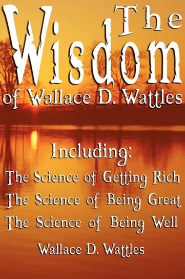The Wisdom of Wallace D. Wattles - Including Wattles Wallace D.