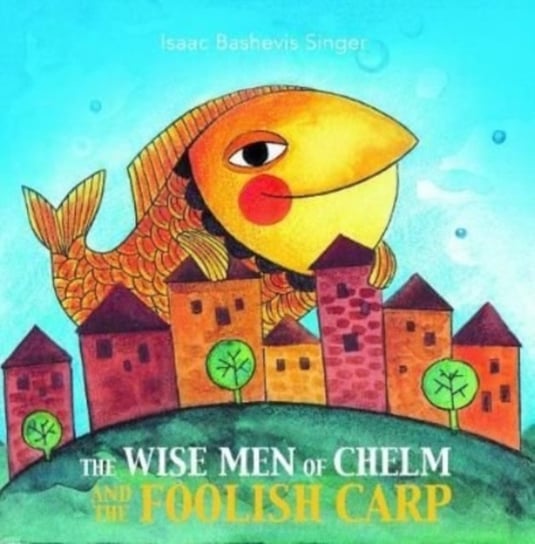 The Wise Men of Chelm and the Foolish Carp Singer Isaac Bashevis