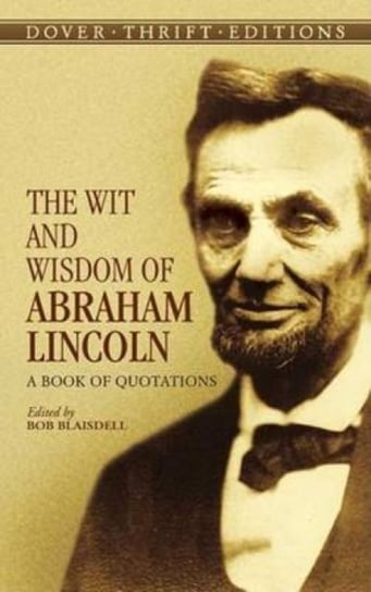 The Wit and Wisdom of Abraham Lincoln: A Book of Quotations Abraham Lincoln
