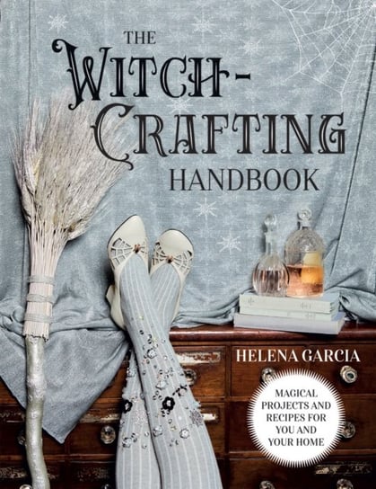 The Witch-Crafting Handbook: Magical Projects and Recipes for You and Your Home Helena Garcia