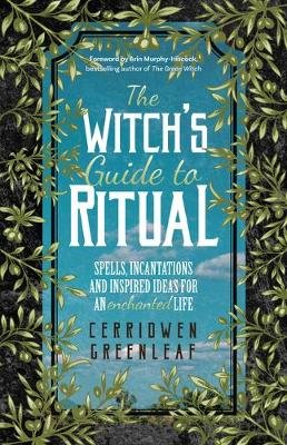 The Witch's Guide to Ritual: Spells, Incantations and Inspired Ideas for an Enchanted Life Greenleaf Cerridwen