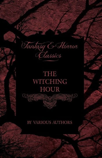 The Witching Hour - A Collection of Victorian Tales Concerning Witchcraft and Wizardry Various