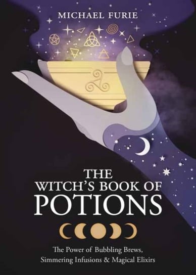 The Witchs Book of Potions: The Power of Bubbling Brews, Simmering Infusions and Magical Elixirs Furie Michael
