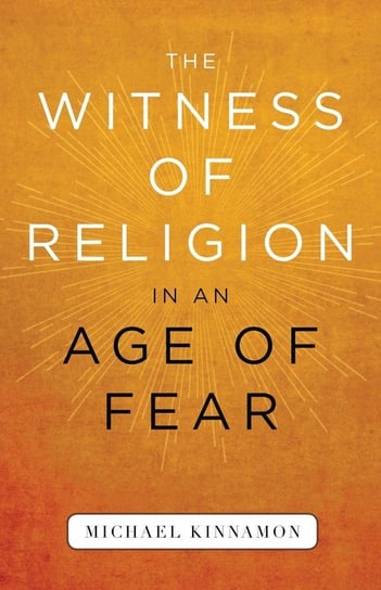 The Witness of Religion in an Age of Fear Kinnamon Michael