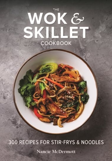 The Wok and Skillet Cookbook. 300 Recipes for Stir-Frys and Noodles Nancie McDermott