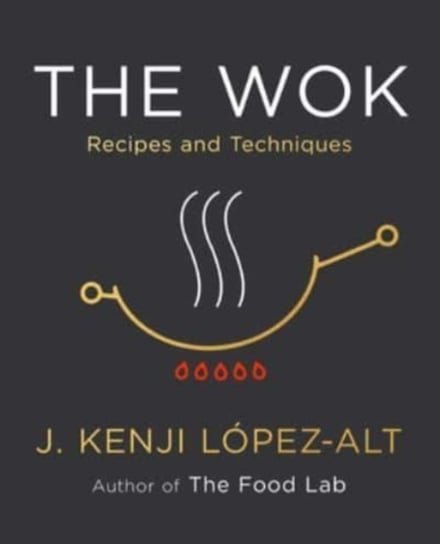The Wok: Recipes and Techniques J. Kenji Lopez-Alt