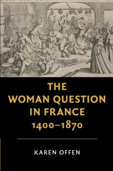 The Woman Question in France, 1400-1870 Opracowanie zbiorowe