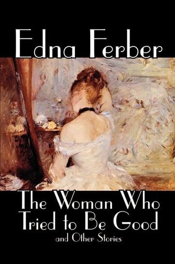 The Woman Who Tried to Be Good and Other Stories by Edna Ferber, Fiction, Literary Ferber Edna