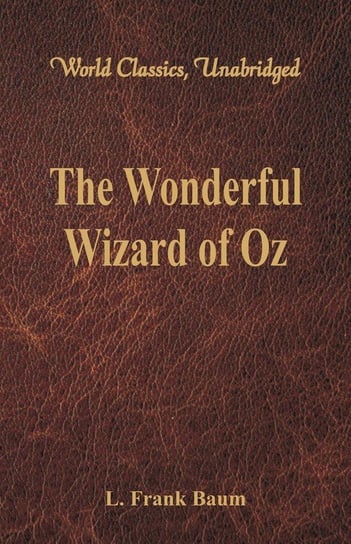 The Wonderful Wizard of Oz (World Classics, Unabridged) Baum L. Frank