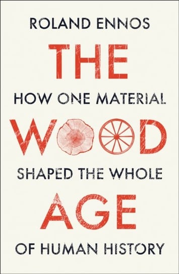 The Wood Age: How One Material Shaped the Whole of Human History Ennos Roland