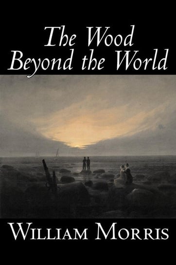 The Wood Beyond the World by William Morris, Fiction, Classics, Fantasy, Fairy Tales, Folk Tales, Legends & Mythology Morris William