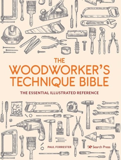 The Woodworkers Technique Bible: The Essential Illustrated Reference Forrester Paul