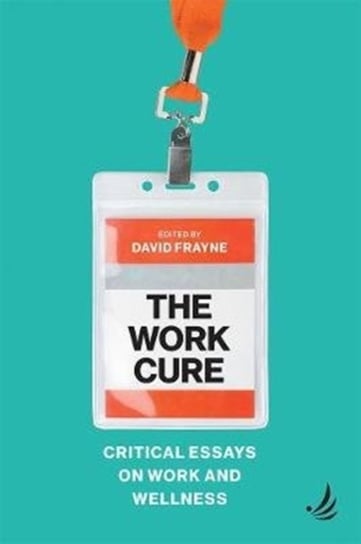 The Work Cure: Critical essays on work and wellness Opracowanie zbiorowe