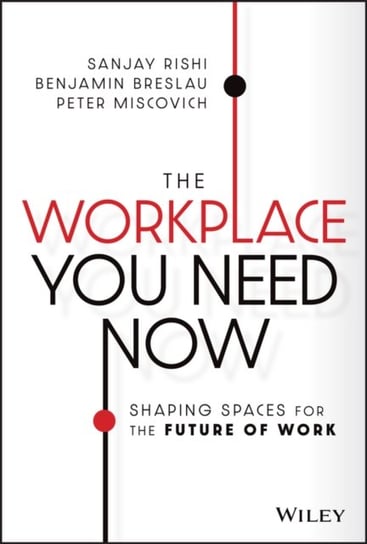 The Workplace You Need Now: Shaping Spaces for the Future of Work Opracowanie zbiorowe