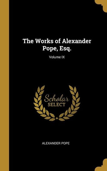The Works of Alexander Pope, Esq.; Volume IX Pope Alexander
