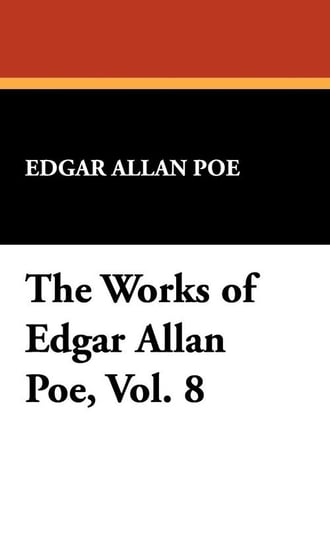 The Works of Edgar Allan Poe, Vol. 8 Poe Edgar Allan