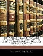 The Works of Soame Jenyns ...: To Which Are Prefixed Short Sketches of the ... Author's Family, and Also of His Life, Volumes 1-2 Cole Charles Nalson, Jenyns Soame