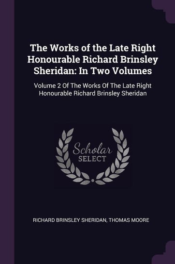 The Works of the Late Right Honourable Richard Brinsley Sheridan Sheridan Richard Brinsley