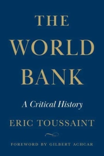 The World Bank: A Critical History Toussaint Eric