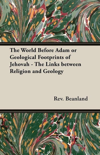 The World Before Adam or Geological Footprints of Jehovah - The Links Between Religion and Geology Rev Beanland