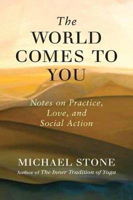 The World Comes to You: Notes on Practice, Love, and Social Action Stone Michael