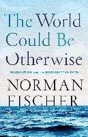 The World Could Be Otherwise: Imagination and the Bodhisattva Path Fischer Norman