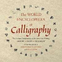 The World Encyclopedia of Calligraphy: The Ultimate Compendium on the Art of Fine Writing Calderhead Christopher