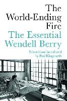 The World-Ending Fire: The Essential Wendell Berry Berry Wendell