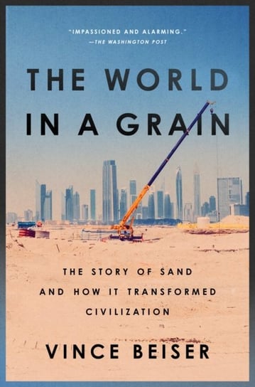 The World In A Grain: The Story of Sand and How It Transformed Civilization Beiser Vince