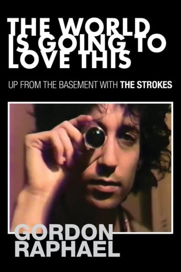 The World Is Going To Love This: Up From The Basement With The Strokes Gordon Raphael