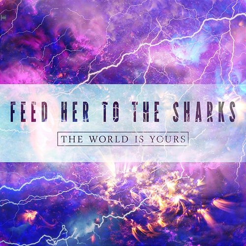 The World Is Yours Feed Her to the Sharks