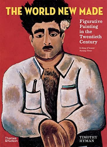 The World New Made: Figurative Painting in the Twentieth Century Timothy Hyman