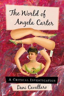 The World of Angela Carter: A Critical Investigation Cavallaro Dani