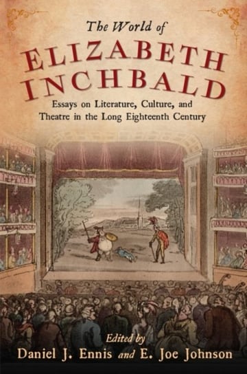 The World of Elizabeth Inchbald: Essays on Literature, Culture, and Theatre in the Long Eighteenth Century Daniel J. Ennis