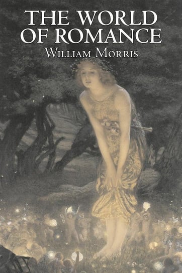 The World of Romance by Wiliam Morris, Fiction, Fantasy, Classics, Fairy Tales, Folk Tales, Legends & Mythology Morris William