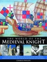 The World of the Medieval Knight Phillips Charles