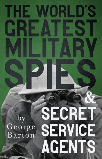 The World's Greatest Military Spies and Secret Service Agents George Barton