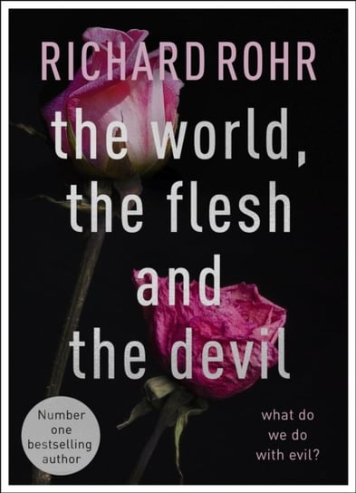 The World, the Flesh and the Devil: What Do We Do With Evil? Rohr Richard