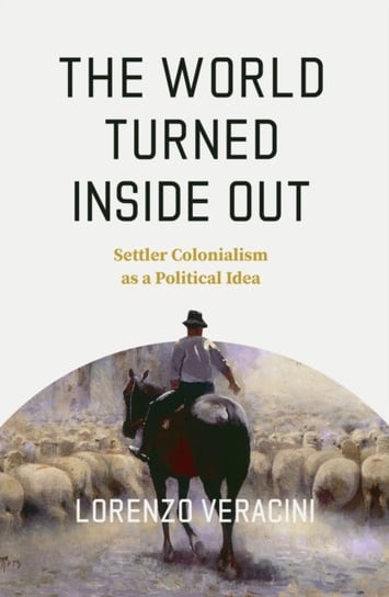 The World Turned Inside Out: Settler Colonialism as a Political Idea Lorenzo Veracini