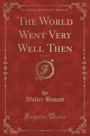 The World Went Very Well Then, Vol. 1 of 3 (Classic Reprint) Besant Walter
