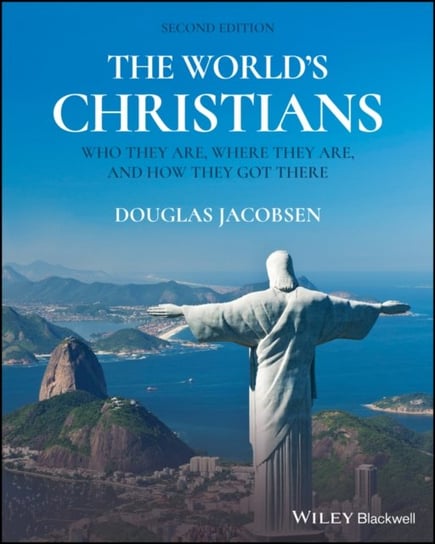 The Worlds Christians: Who They Are, Where They Are, and How They Got There Douglas Jacobsen