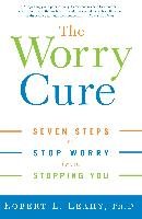 The Worry Cure: Seven Steps to Stop Worry from Stopping You Leahy Robert L.