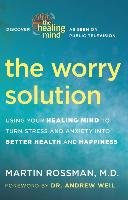 The Worry Solution: Using Your Healing Mind to Turn Stress and Anxiety Into Better Health and Happiness Rossman Martin