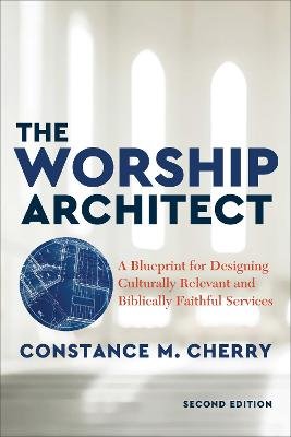 The Worship Architect: A Blueprint for Designing Culturally Relevant and Biblically Faithful Services Constance M. Cherry