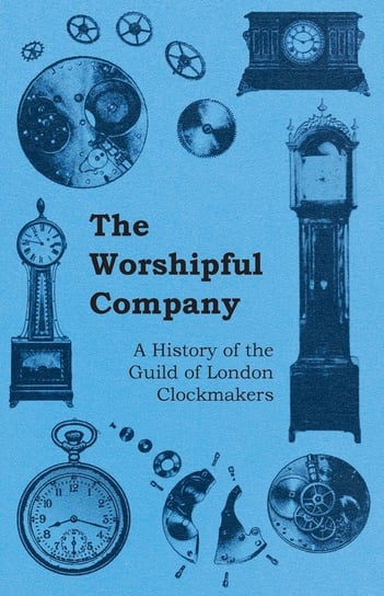 The Worshipful Company - A History of the Guild of London Clockmakers Anon