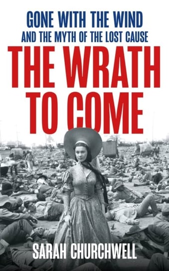 The Wrath to Come: Gone with the Wind and the Lies America Tells Churchwell Sarah