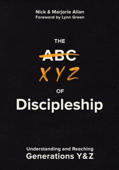 The XYZ of Discipleship: Understanding and Reaching Generations Y & Z Nick Allan, Marjorie Allan