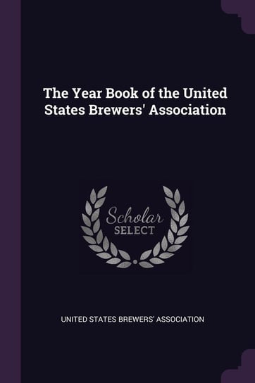 The Year Book of the United States Brewers' Association United States Brewers' Association