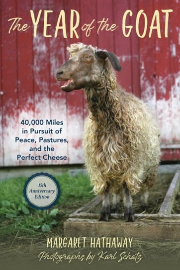 The Year of the Goat. 40,000 Miles in Pursuit of Peace, Pastures, and the Perfect Cheese Margaret Hathaway