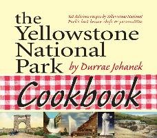 The Yellowstone National Park Cookbook: 125 Delicious Recipes by Yellowstone National Park Johanek Durrae